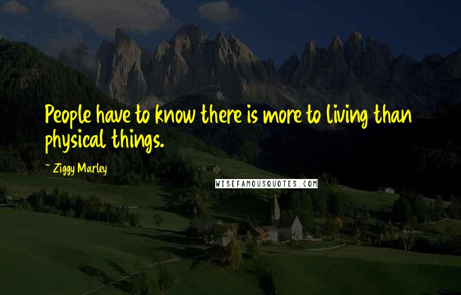 Ziggy Marley Quotes: People have to know there is more to living than physical things.