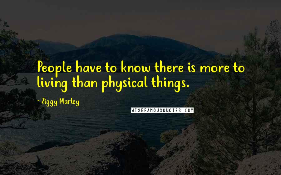 Ziggy Marley Quotes: People have to know there is more to living than physical things.