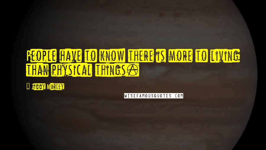 Ziggy Marley Quotes: People have to know there is more to living than physical things.