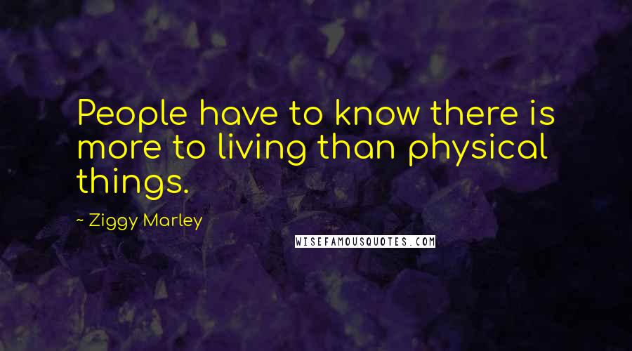 Ziggy Marley Quotes: People have to know there is more to living than physical things.