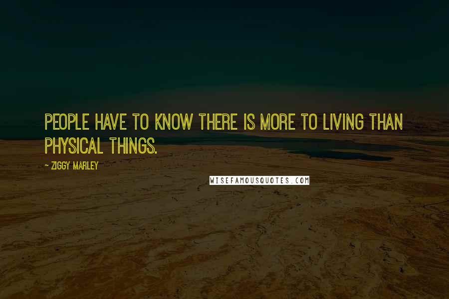 Ziggy Marley Quotes: People have to know there is more to living than physical things.