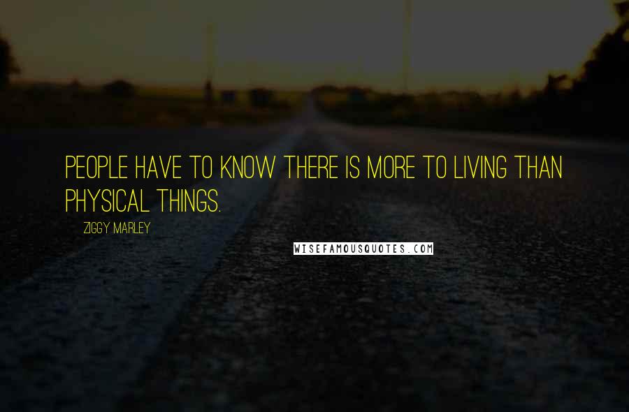 Ziggy Marley Quotes: People have to know there is more to living than physical things.