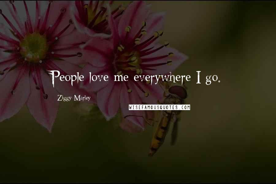 Ziggy Marley Quotes: People love me everywhere I go.