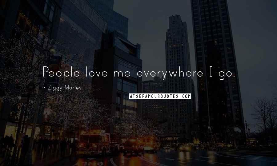 Ziggy Marley Quotes: People love me everywhere I go.