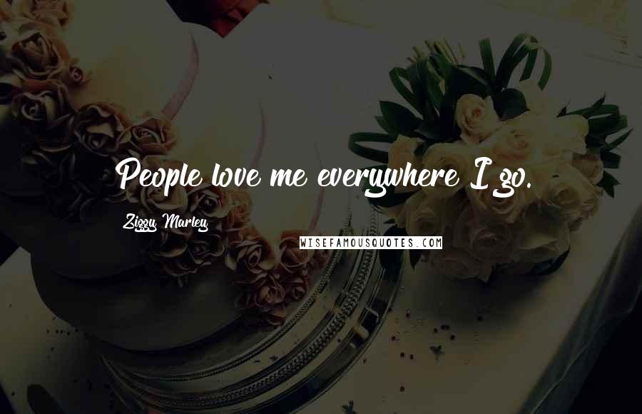 Ziggy Marley Quotes: People love me everywhere I go.