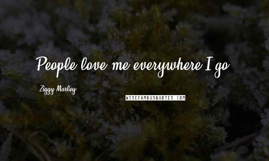 Ziggy Marley Quotes: People love me everywhere I go.