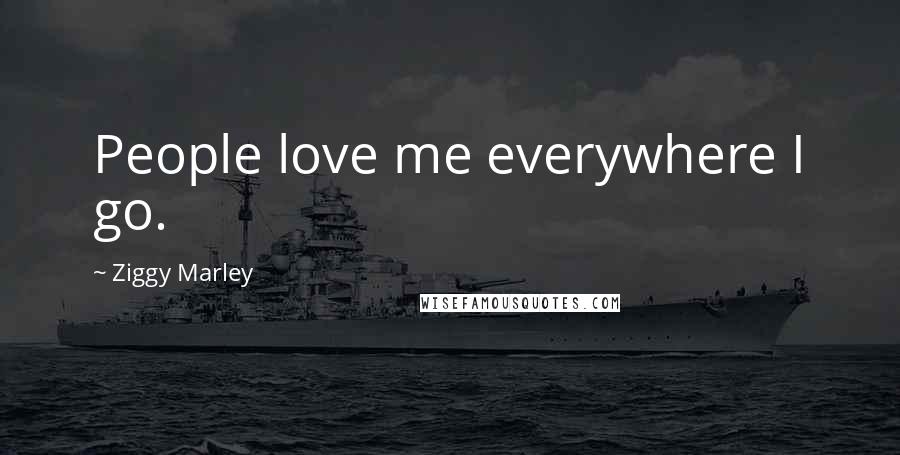 Ziggy Marley Quotes: People love me everywhere I go.