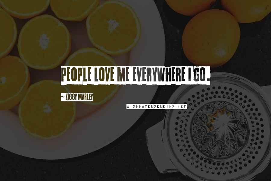 Ziggy Marley Quotes: People love me everywhere I go.