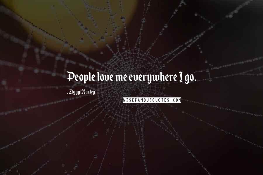 Ziggy Marley Quotes: People love me everywhere I go.