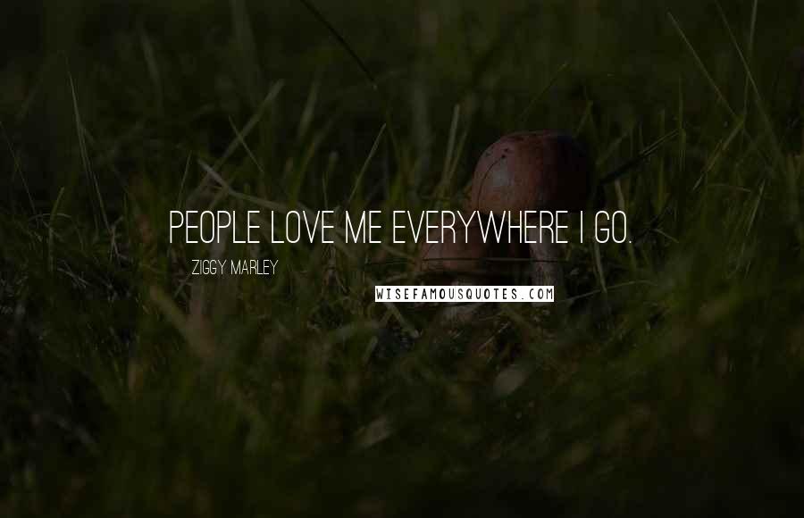 Ziggy Marley Quotes: People love me everywhere I go.