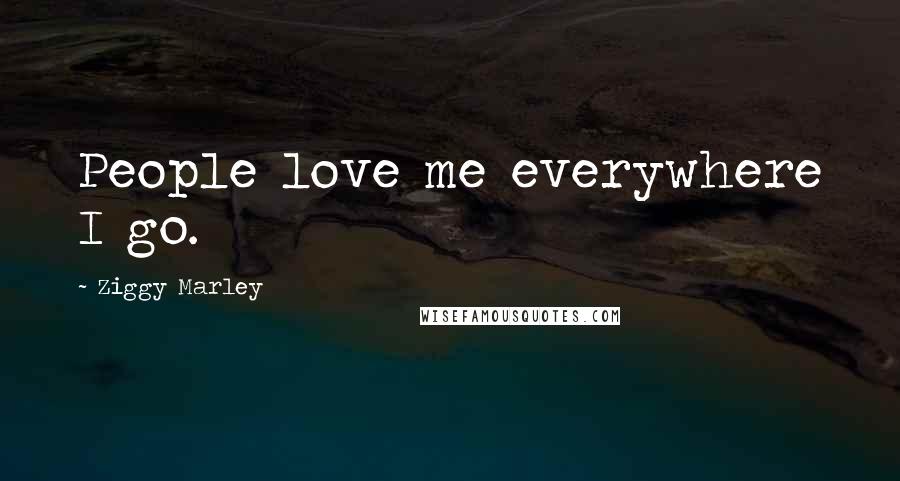 Ziggy Marley Quotes: People love me everywhere I go.