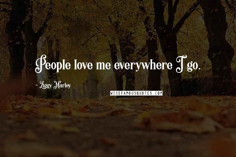 Ziggy Marley Quotes: People love me everywhere I go.