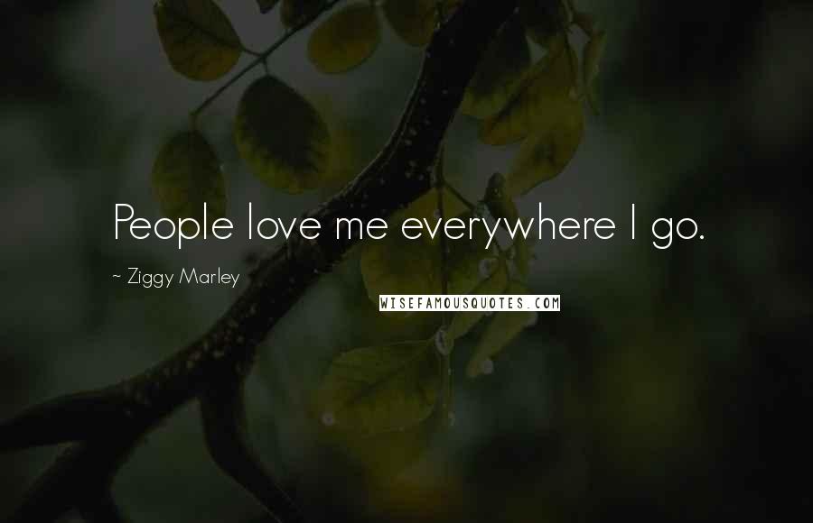 Ziggy Marley Quotes: People love me everywhere I go.