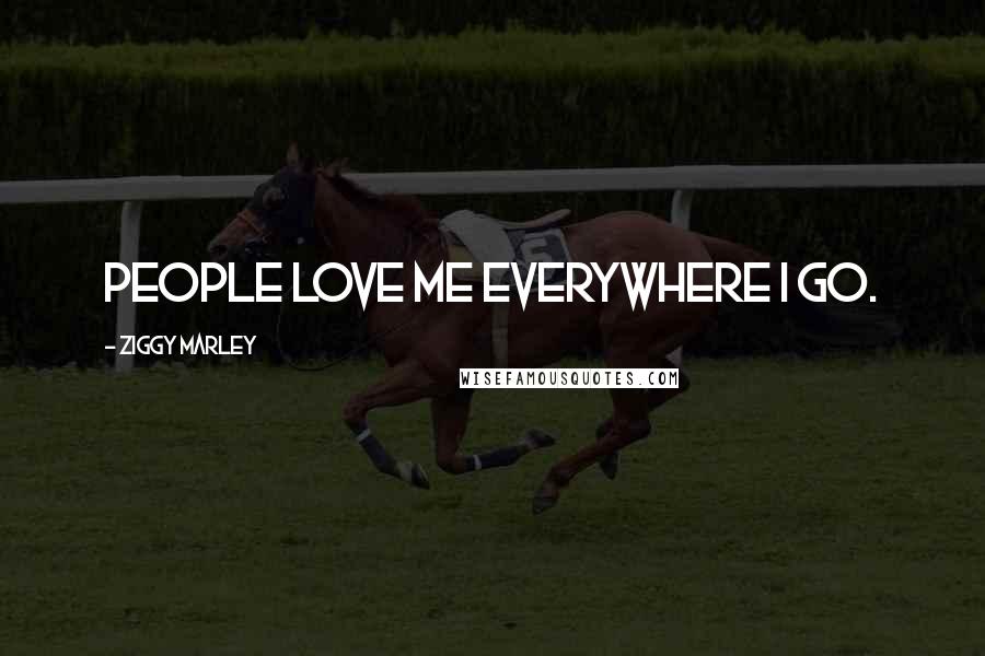 Ziggy Marley Quotes: People love me everywhere I go.