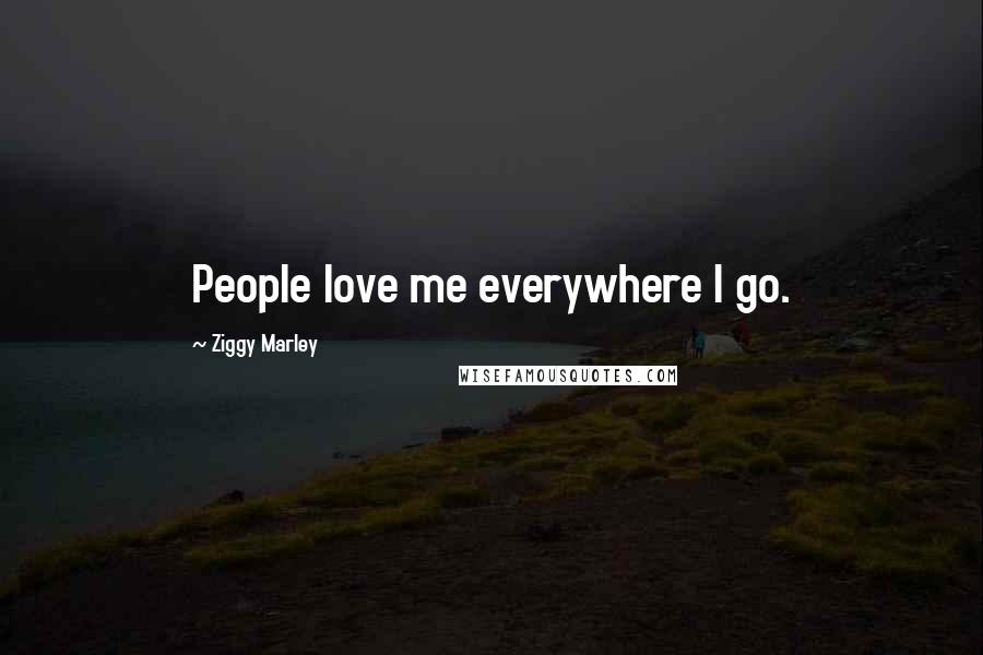 Ziggy Marley Quotes: People love me everywhere I go.