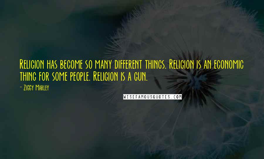 Ziggy Marley Quotes: Religion has become so many different things. Religion is an economic thing for some people. Religion is a gun.
