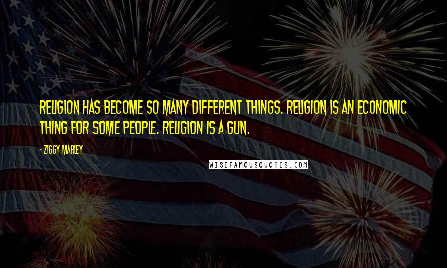Ziggy Marley Quotes: Religion has become so many different things. Religion is an economic thing for some people. Religion is a gun.