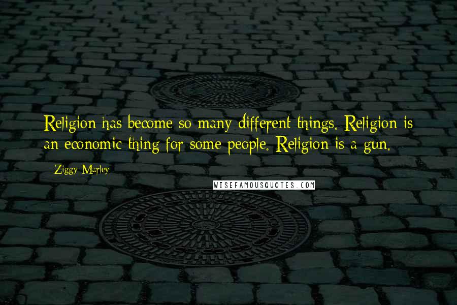 Ziggy Marley Quotes: Religion has become so many different things. Religion is an economic thing for some people. Religion is a gun.