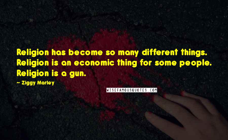 Ziggy Marley Quotes: Religion has become so many different things. Religion is an economic thing for some people. Religion is a gun.
