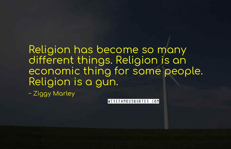 Ziggy Marley Quotes: Religion has become so many different things. Religion is an economic thing for some people. Religion is a gun.