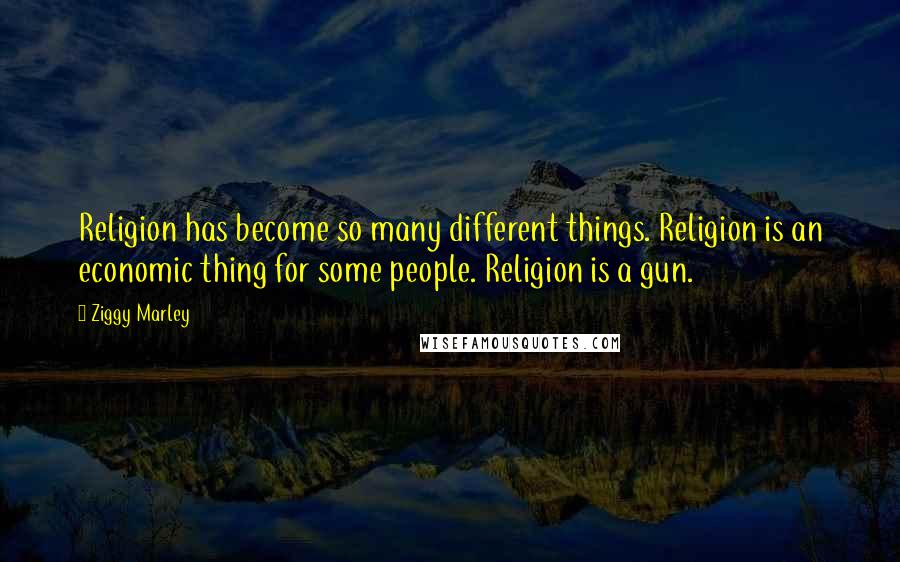Ziggy Marley Quotes: Religion has become so many different things. Religion is an economic thing for some people. Religion is a gun.