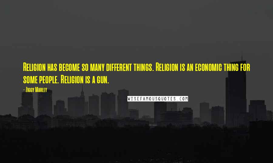 Ziggy Marley Quotes: Religion has become so many different things. Religion is an economic thing for some people. Religion is a gun.