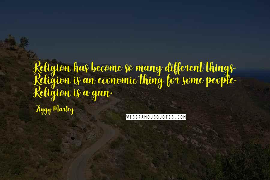 Ziggy Marley Quotes: Religion has become so many different things. Religion is an economic thing for some people. Religion is a gun.