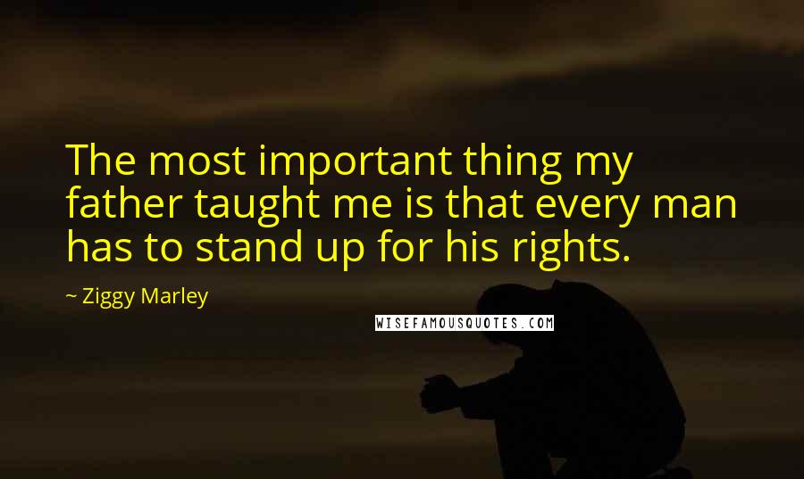 Ziggy Marley Quotes: The most important thing my father taught me is that every man has to stand up for his rights.