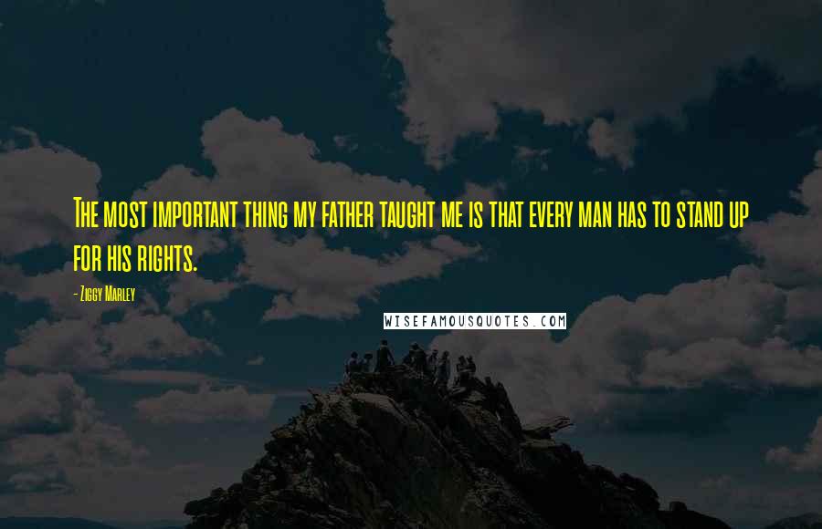 Ziggy Marley Quotes: The most important thing my father taught me is that every man has to stand up for his rights.