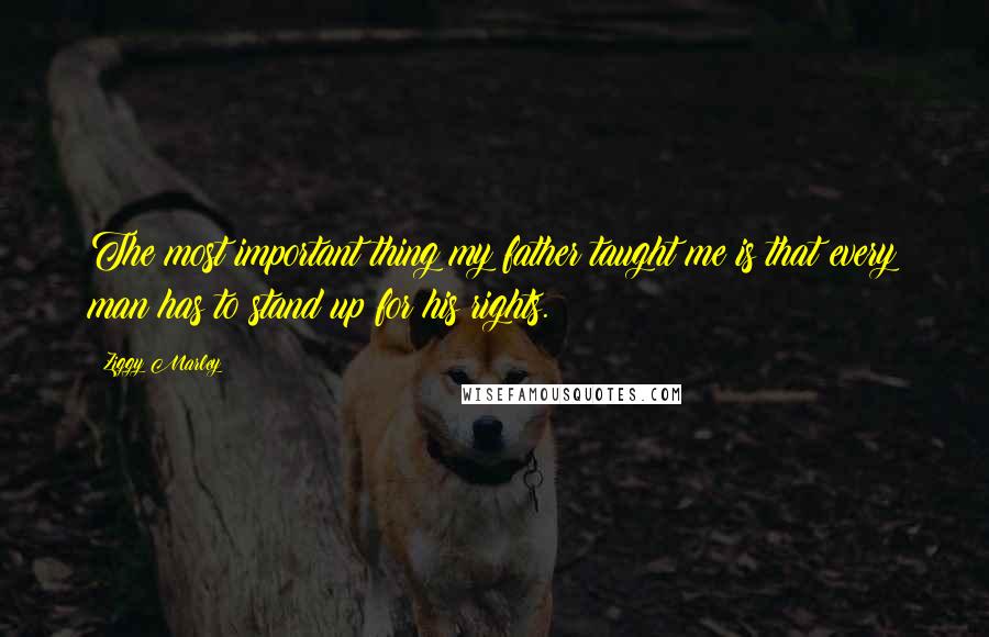 Ziggy Marley Quotes: The most important thing my father taught me is that every man has to stand up for his rights.