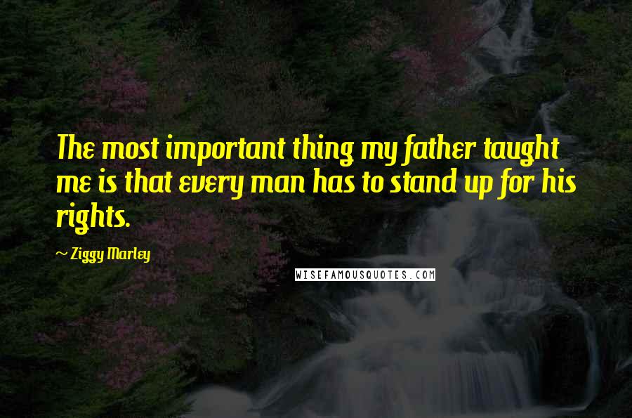 Ziggy Marley Quotes: The most important thing my father taught me is that every man has to stand up for his rights.