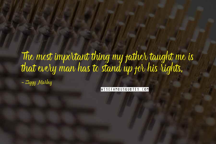 Ziggy Marley Quotes: The most important thing my father taught me is that every man has to stand up for his rights.