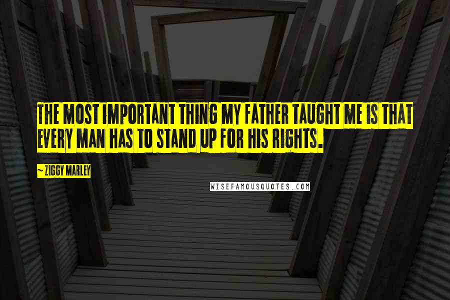 Ziggy Marley Quotes: The most important thing my father taught me is that every man has to stand up for his rights.