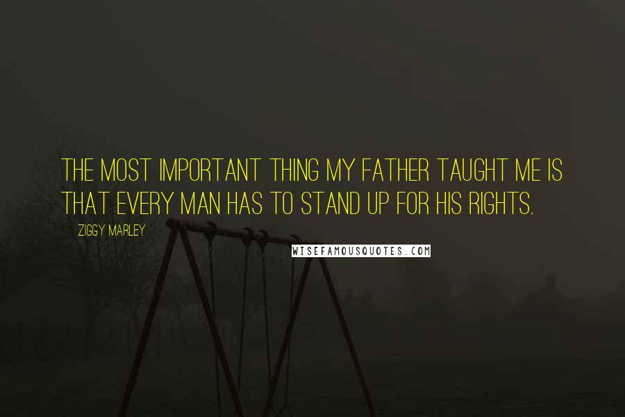 Ziggy Marley Quotes: The most important thing my father taught me is that every man has to stand up for his rights.