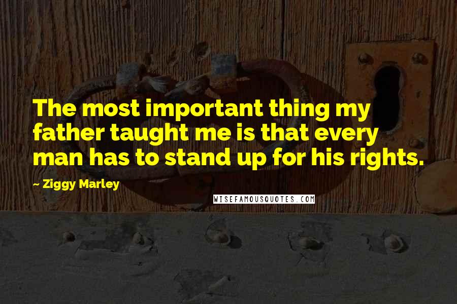 Ziggy Marley Quotes: The most important thing my father taught me is that every man has to stand up for his rights.