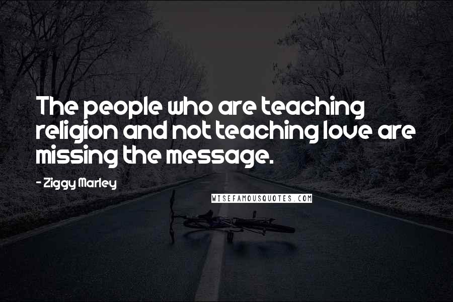 Ziggy Marley Quotes: The people who are teaching religion and not teaching love are missing the message.