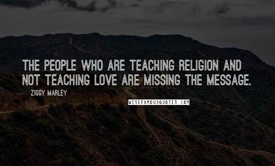 Ziggy Marley Quotes: The people who are teaching religion and not teaching love are missing the message.