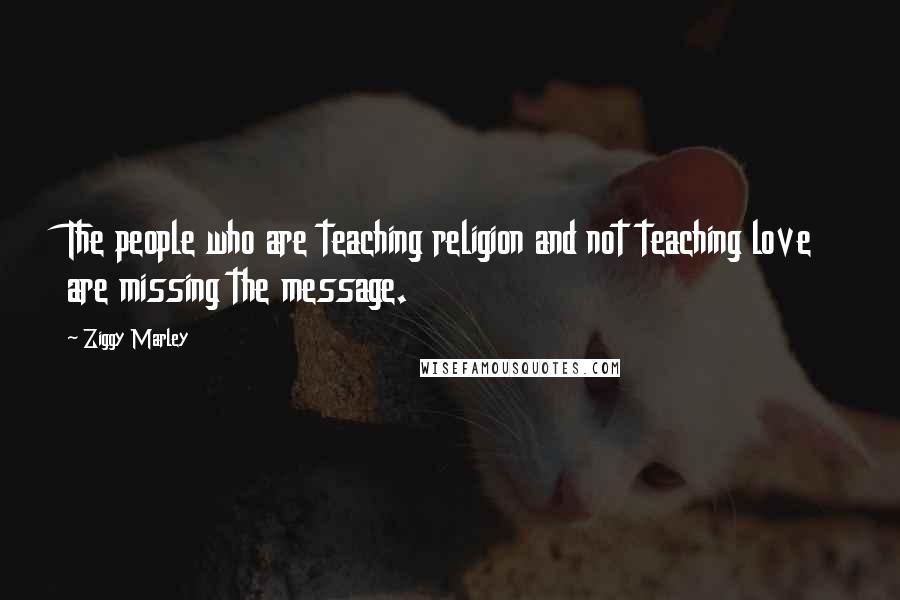 Ziggy Marley Quotes: The people who are teaching religion and not teaching love are missing the message.