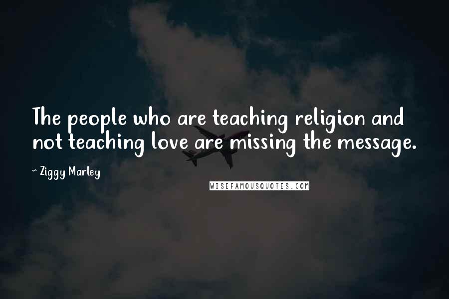 Ziggy Marley Quotes: The people who are teaching religion and not teaching love are missing the message.