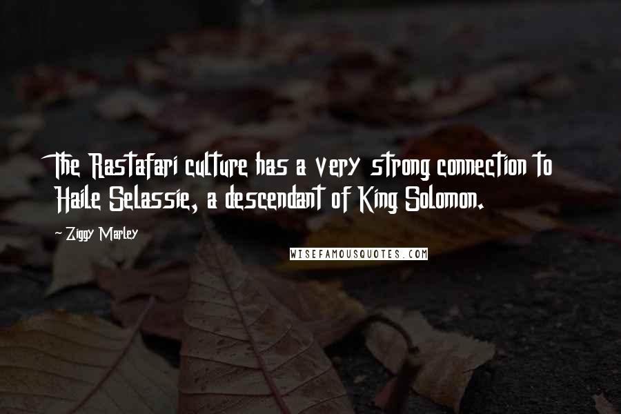 Ziggy Marley Quotes: The Rastafari culture has a very strong connection to Haile Selassie, a descendant of King Solomon.