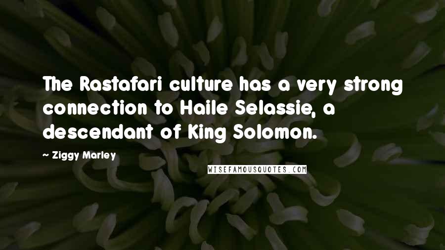 Ziggy Marley Quotes: The Rastafari culture has a very strong connection to Haile Selassie, a descendant of King Solomon.