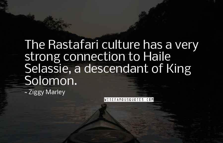 Ziggy Marley Quotes: The Rastafari culture has a very strong connection to Haile Selassie, a descendant of King Solomon.