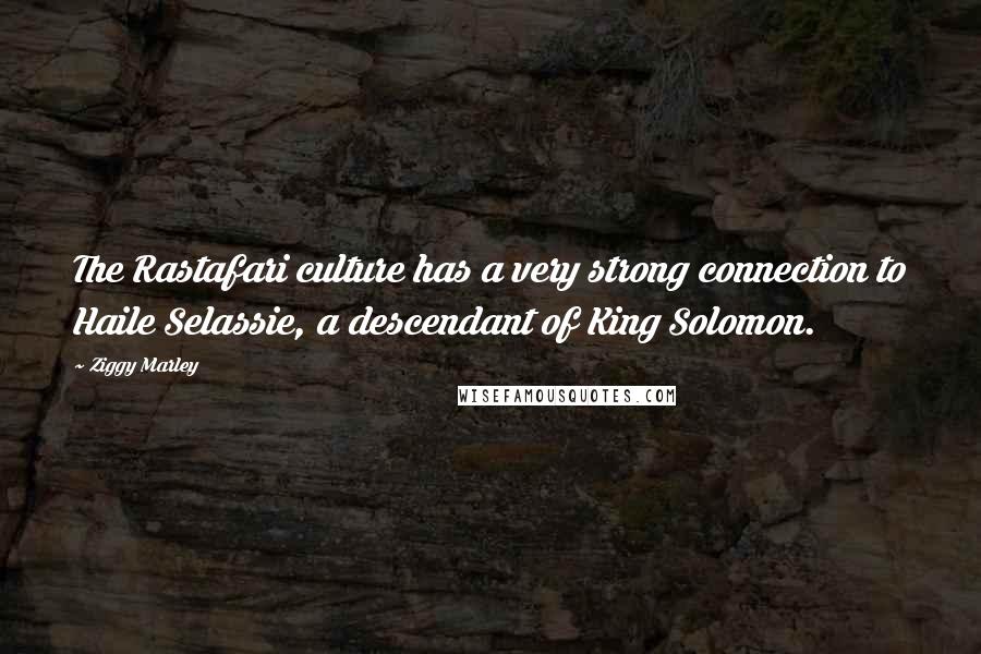 Ziggy Marley Quotes: The Rastafari culture has a very strong connection to Haile Selassie, a descendant of King Solomon.