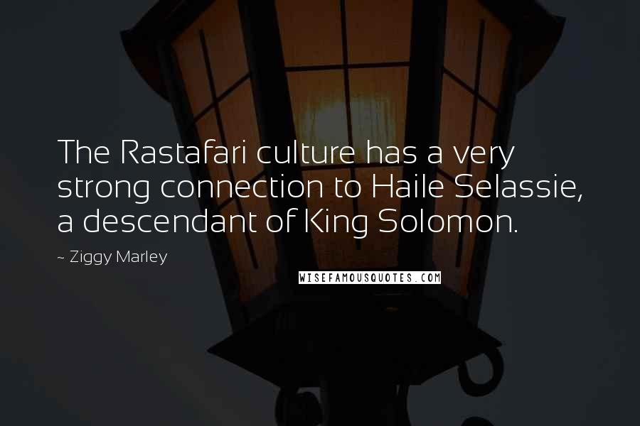 Ziggy Marley Quotes: The Rastafari culture has a very strong connection to Haile Selassie, a descendant of King Solomon.