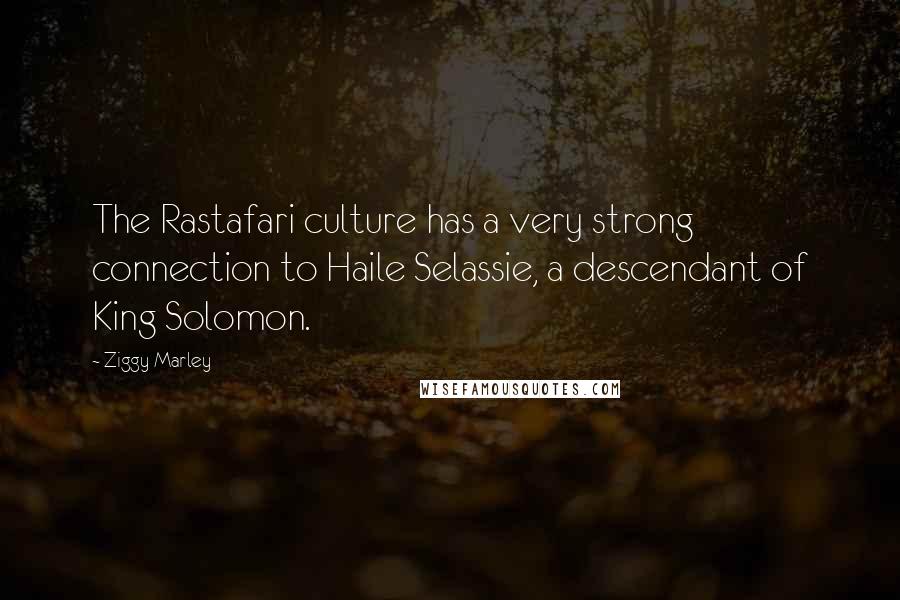 Ziggy Marley Quotes: The Rastafari culture has a very strong connection to Haile Selassie, a descendant of King Solomon.