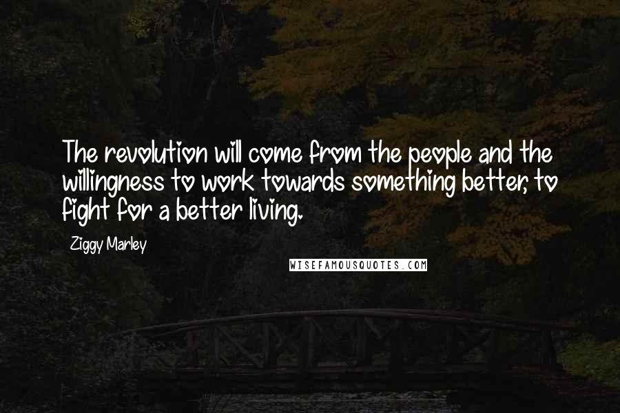 Ziggy Marley Quotes: The revolution will come from the people and the willingness to work towards something better, to fight for a better living.