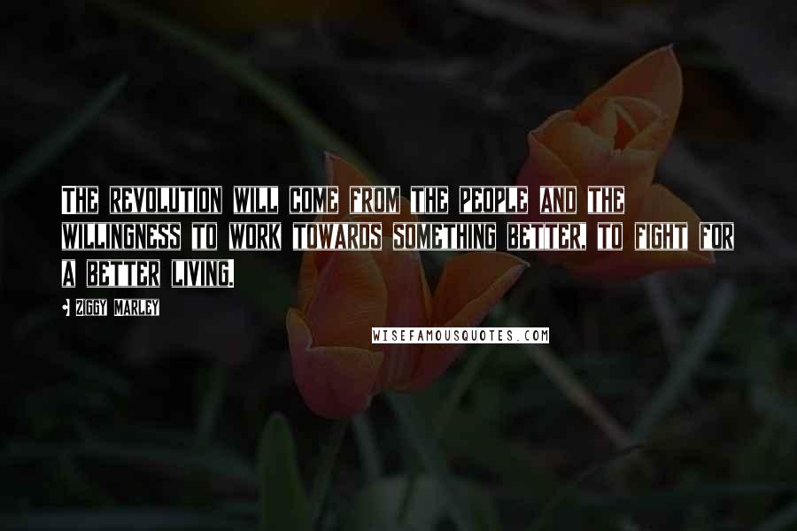 Ziggy Marley Quotes: The revolution will come from the people and the willingness to work towards something better, to fight for a better living.