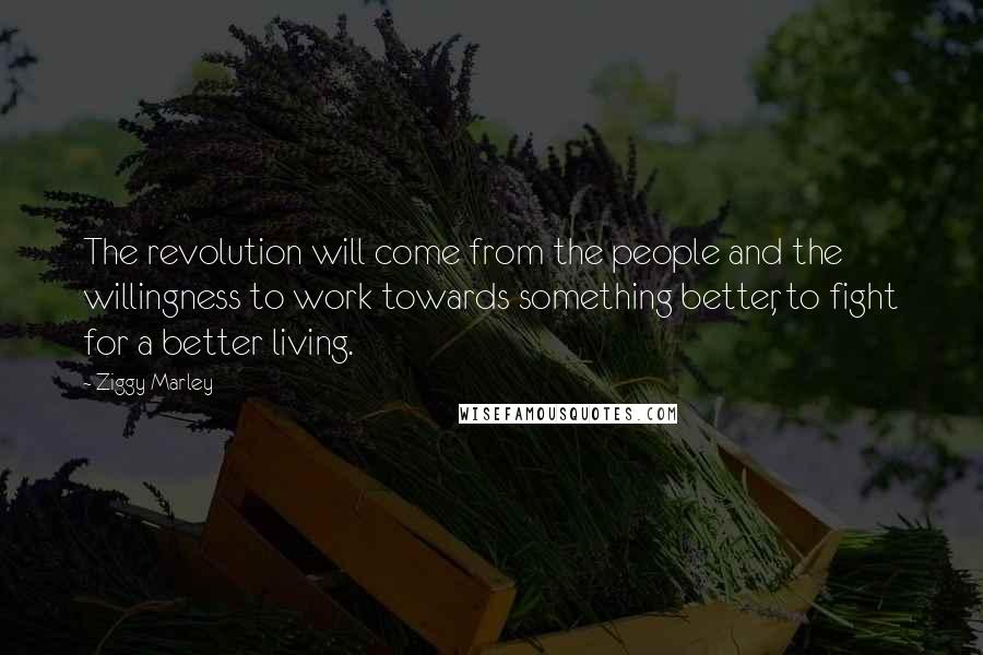 Ziggy Marley Quotes: The revolution will come from the people and the willingness to work towards something better, to fight for a better living.