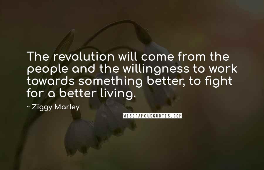 Ziggy Marley Quotes: The revolution will come from the people and the willingness to work towards something better, to fight for a better living.