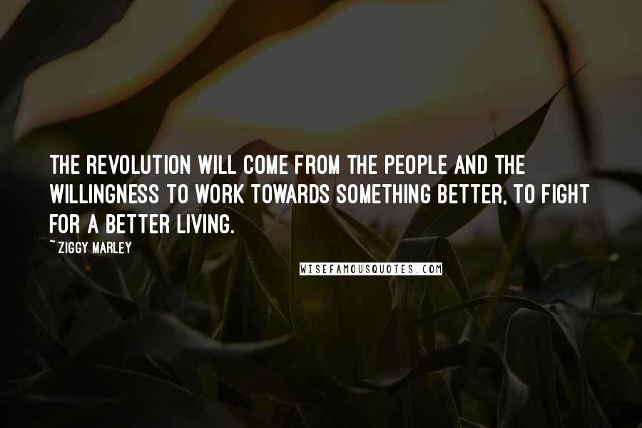 Ziggy Marley Quotes: The revolution will come from the people and the willingness to work towards something better, to fight for a better living.